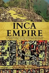 Inca Empire: A Captivating Guide on the Inca Civilization, Ancient Peru, and the Spanish Conquest