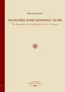 «Frantisek Josef Benedikt Dusik: The Biography of an Eighteenth-Century Composer» by Matjaž Barbo