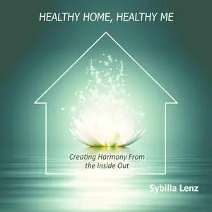 «Healthy Home, Healthy Me: Creating Harmony From the Inside Out» by Sybilla Lenz