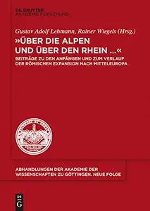 "Uber Die Alpen Und Uber Den Rhein...": Beitrage Zu Den Anfangen Und Zum Verlauf Der Romischen Expansion Nach Mitteleuropa