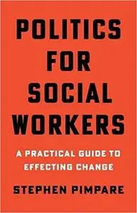 Politics for Social Workers: A Practical Guide to Effecting Change