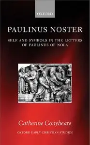 Paulinus Noster: Self and Symbols in the Letters of Paulinus of Nola (Oxford Early Christian Studies) by Catherine Conybeare