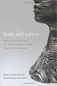 Body and Nation: The Global Realm of U.S. Body Politics in the Twentieth Century