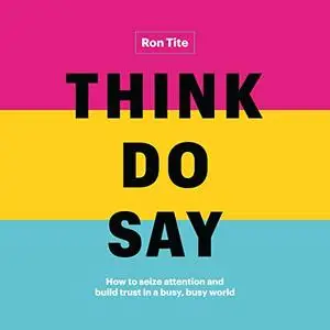 Think. Do. Say.: How to Seize Attention and Build Trust in a Busy, Busy World [Audiobook]