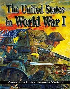 The United States in World War I: America's Entry Ensures Victory (World War I: Remembering the Great War)