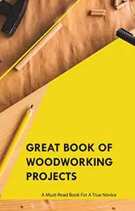 Great Book Of Woodworking Projects- A Must-read Book For A True Novice: Furniture Design Book