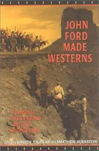 John Ford Made Westerns: Filming the Legend in the Sound Era