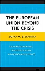 The European Union beyond the Crisis: Evolving Governance, Contested Policies, and Disenchanted Publics