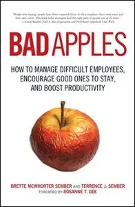 «Bad Apples: How to Manage Difficult Employees, Encourage Good Ones to Stay, and Boost Productivity» by Brette Sember,Te