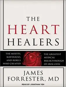 The Heart Healers: The Misfits, Mavericks, and Rebels Who Created the Greatest Medical Breakthrough of Our Lives [Audiobook]