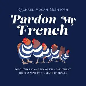 Pardon My French: Food, Faux Pas and Franglish: One Family's Riotous Year in the South of France [Audiobook]