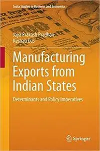 Manufacturing Exports from Indian States: Determinants and Policy Imperatives (India Studies in Business and Economics)