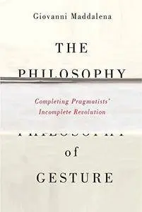 The Philosophy of Gesture: Completing Pragmatists' Incomplete Revolution