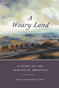 A Weary Land : Slavery on the Ground in Arkansas