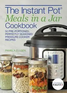 The Instant Pot® Meals in a Jar Cookbook: 50 Pre-Portioned, Perfectly Seasoned Pressure Cooker Recipes