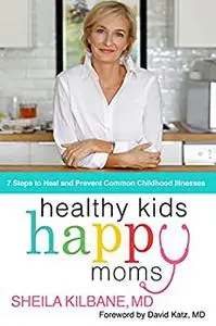 Healthy Kids, Happy Moms: 7 Steps to Heal and Prevent Common Childhood Illnesses