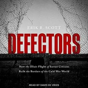 Defectors: How the Illicit Flight of Soviet Citizens Built the Borders of the Cold War World [Audiobook]