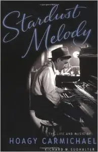 Stardust Melody: The Life and Music of Hoagy Carmichael by Richard M. Sudhalter (Repost)
