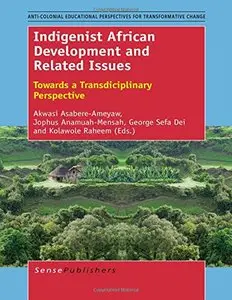 Indigenist African Development and Related Issues: Towards a Transdisciplinary Perspective by Akwasi Asabere-Ameyaw