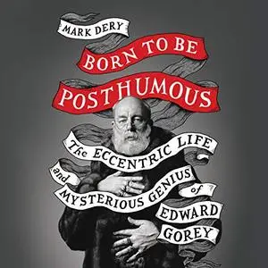 Born to Be Posthumous: The Eccentric Life and Mysterious Genius of Edward Gorey [Audiobook]