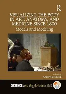 Visualizing the Body in Art, Anatomy, and Medicine since 1800: Models and Modeling