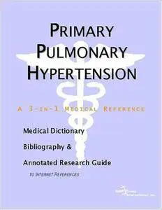 Primary Pulmonary Hypertension - A Medical Dictionary, Bibliography, and Annotated Research Guide to Internet References