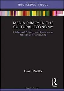 Media Piracy in the Cultural Economy: Intellectual Property and Labor Under Neoliberal Restructurin