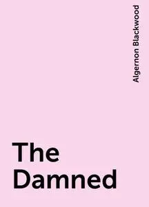 «The Damned» by Algernon Blackwood