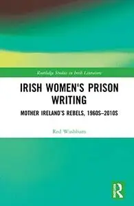 Irish Women's Prison Writing: Mother Ireland’s Rebels, 1960s-2010s