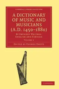 A Dictionary of Music and Musicians (A.D. 1450-1880): By Eminent Writers, English and Foreign. Volume 4