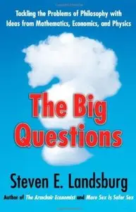 The Big Questions: Tackling the Problems of Philosophy with Ideas from Mathematics, Economics, and Physics