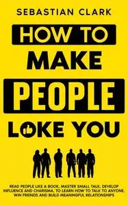 «How To Make People Like You» by Sebastian Clark