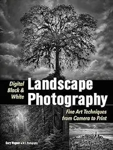 Digital Black & White Landscape Photography: Fine Art Techniques from Camera to Print