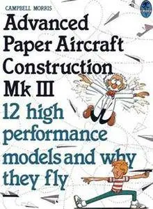 Advanced Paper Aircraft Construction Mk III : 12 high performance models and why they fly (Book 3) (Repost)