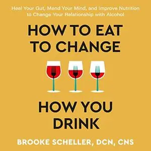 How to Eat to Change How You Drink: Heal Your Gut, Mend Your Mind and Improve Nutrition to Change Your Relationship [Audiobook]