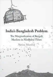 India's Bangladesh Problem: The Marginalization of Bengali Muslims in Neoliberal Times
