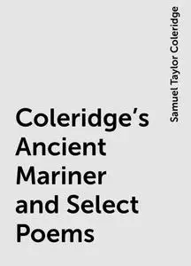 «Coleridge's Ancient Mariner and Select Poems» by Samuel Taylor Coleridge