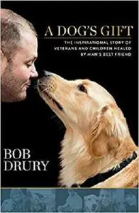 A Dog's Gift: The Inspirational Story of Veterans and Children Healed by Man's Best Friend [Repost]