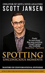 Conversational Hypnosis: Spotting Unconscious Moments: Scott Jansen Hypnosis Method; introducing the ABSURD hypnosis formula