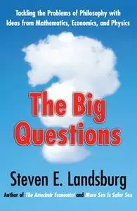 «The Big Questions: Tackling the Problems of Philosophy with Ideas from Mathematics, Economics and Physics» by Steven E.