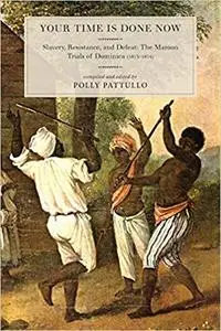 Your Time Is Done Now: Slavery, Resistance, and Defeat: The Maroon Trials of Dominica