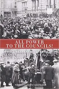 All Power to the Councils!: A Documentary History of the German Revolution of 1918–1919