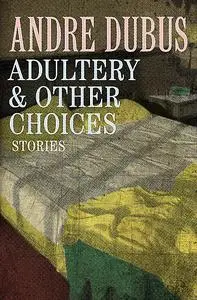 «Adultery & Other Choices» by Andre Dubus