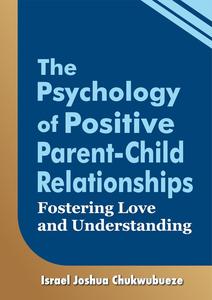 The Psychology of Positive Parent-Child Relationships: Fostering Love and Understanding