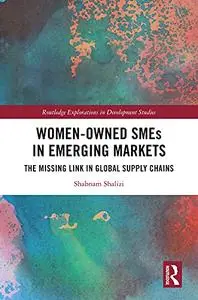 Women-Owned SMEs in Emerging Markets: The Missing Link in Global Supply Chains (Routledge Explorations in Development Studies