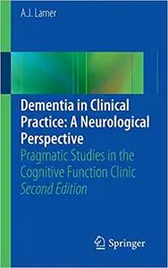 Dementia in Clinical Practice: A Neurological Perspective: Pragmatic Studies in the Cognitive Function Clinic Ed 2