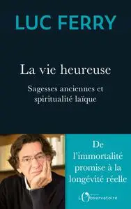 Luc Ferry, "La vie heureuse: Sagesses anciennes et spiritualité laïque"