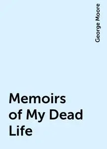 «Memoirs of My Dead Life» by George Moore