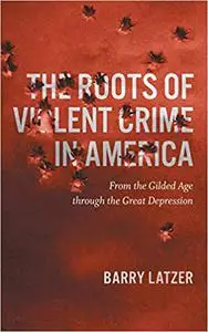 The Roots of Violent Crime in America: From the Gilded Age through the Great Depression