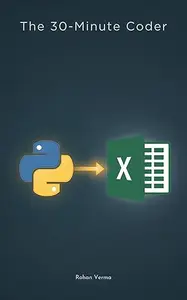 The 30-Minute Coder: Python Scripts to Automate Your Excel Tedium: From VLOOKUPs to Pivot Tables, A Beginner's Guide